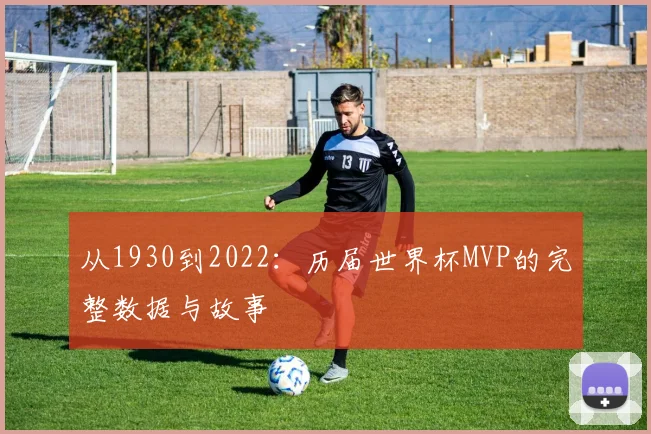 从1930到2022：历届世界杯MVP的完整数据与故事