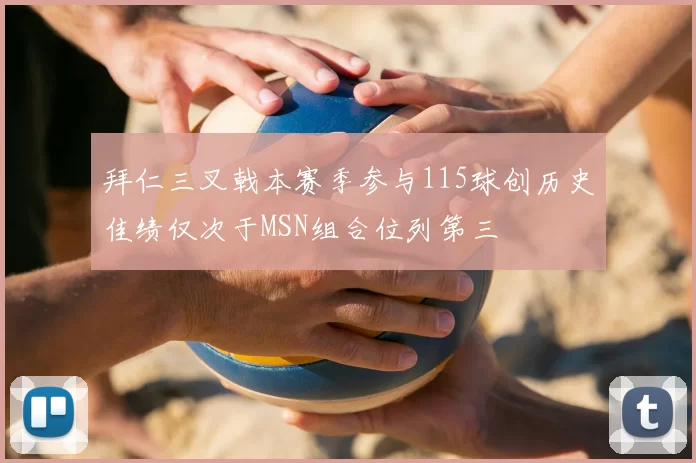 拜仁三叉戟本赛季参与115球创历史佳绩仅次于MSN组合位列第三