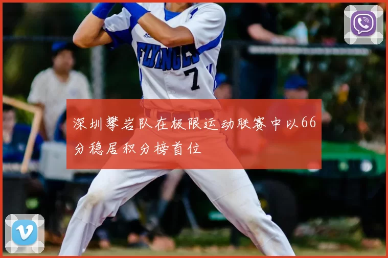 深圳攀岩队在极限运动联赛中以66分稳居积分榜首位