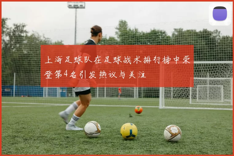上海足球队在足球战术排行榜中荣登第4名引发热议与关注