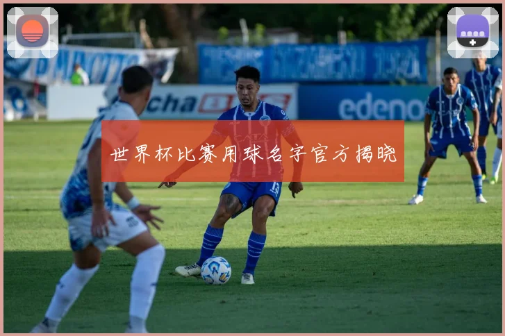 世界杯比赛用球名字官方揭晓