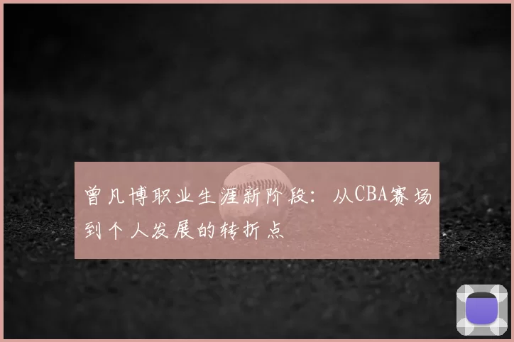 曾凡博职业生涯新阶段：从CBA赛场到个人发展的转折点