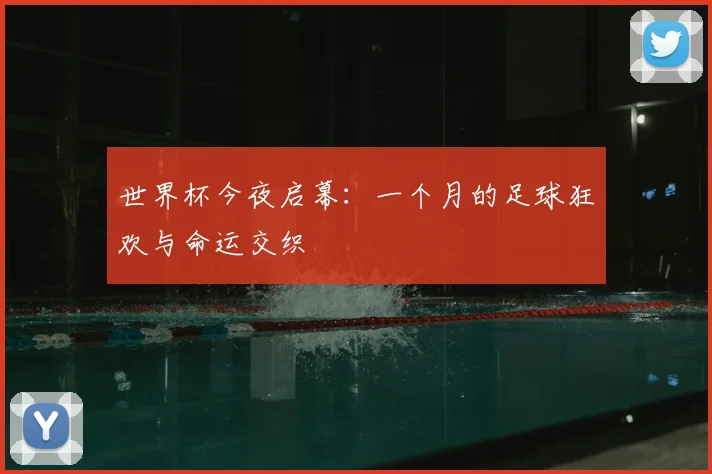 世界杯今夜启幕：一个月的足球狂欢与命运交织