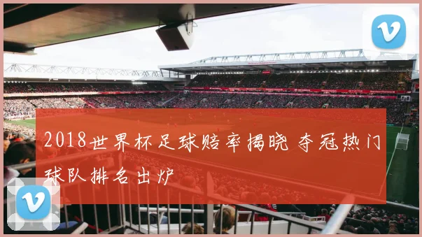 2018世界杯足球赔率揭晓 夺冠热门球队排名出炉