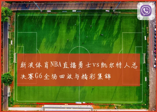 新浪体育NBA直播勇士vs凯尔特人总决赛G6全场回放与精彩集锦