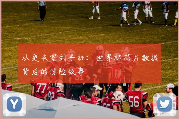 从更衣室到手机：世界杯芯片数据背后的惊险故事
