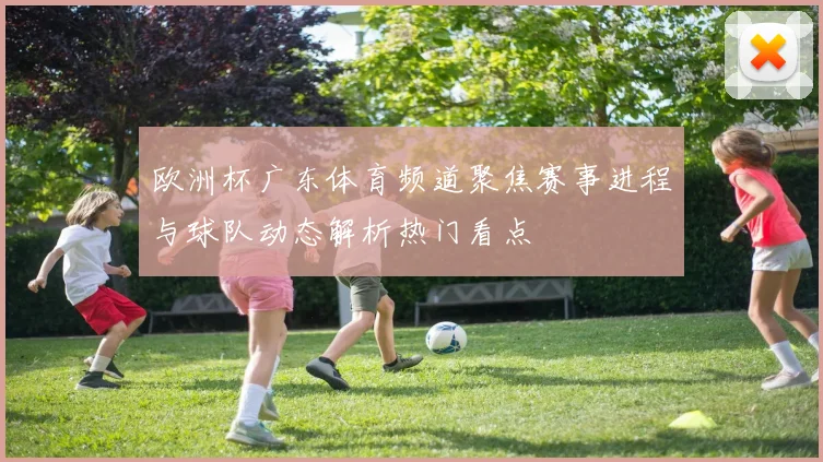 欧洲杯广东体育频道聚焦赛事进程与球队动态解析热门看点