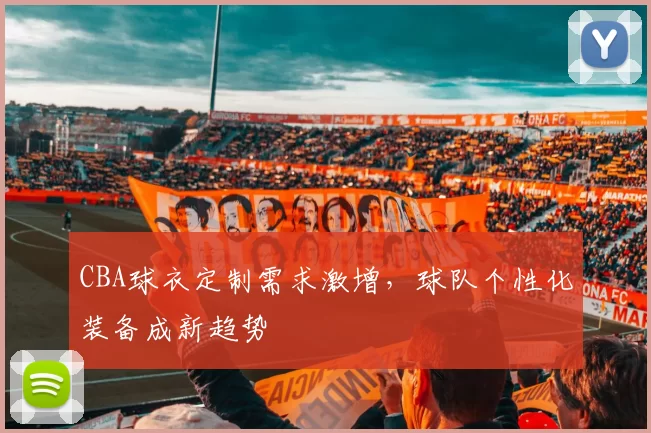 CBA球衣定制需求激增，球队个性化装备成新趋势