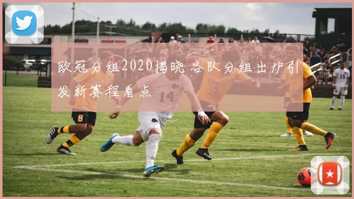 欧冠分组2020揭晓 各队分组出炉引发新赛程看点