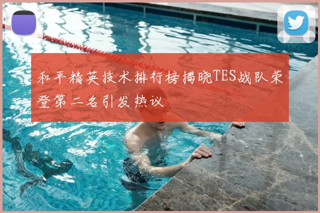 和平精英技术排行榜揭晓TES战队荣登第二名引发热议