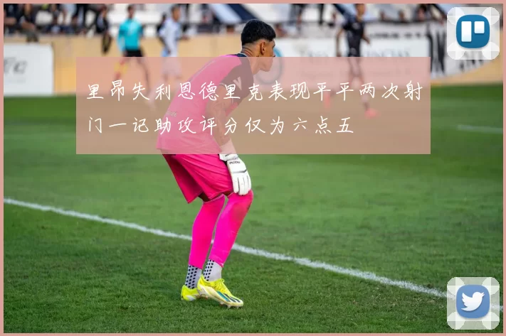 里昂失利恩德里克表现平平两次射门一记助攻评分仅为六点五