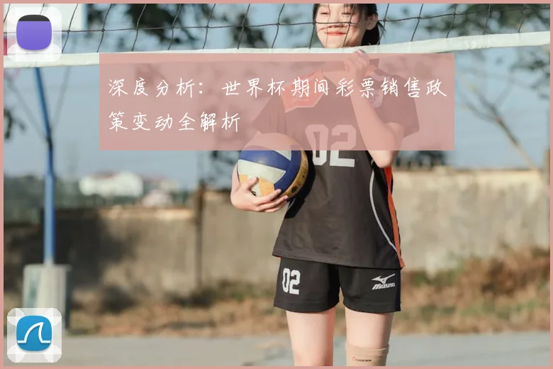 深度分析：世界杯期间彩票销售政策变动全解析