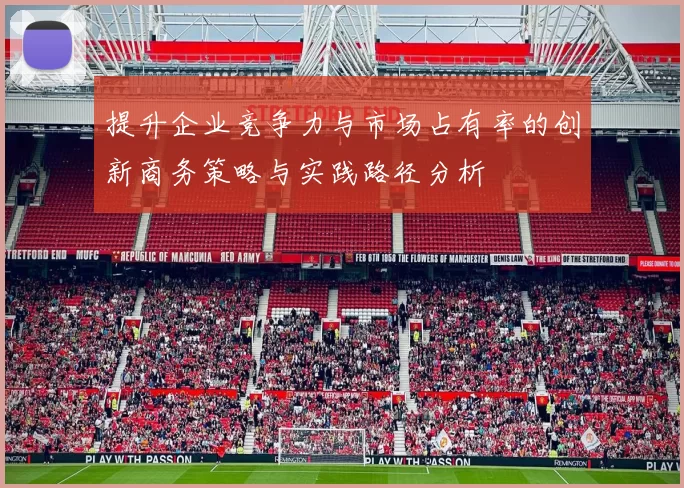 提升企业竞争力与市场占有率的创新商务策略与实践路径分析