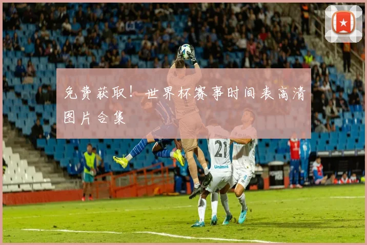 免费获取！世界杯赛事时间表高清图片合集