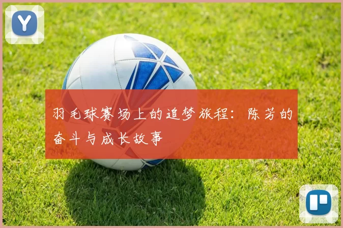 羽毛球赛场上的追梦旅程：陈芳的奋斗与成长故事