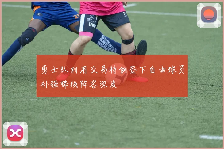 勇士队利用交易特例签下自由球员补强锋线阵容深度