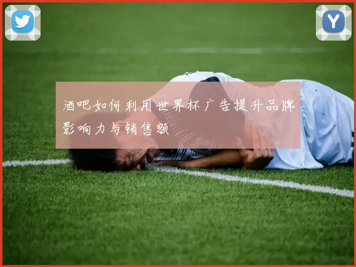 酒吧如何利用世界杯广告提升品牌影响力与销售额