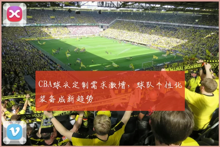 CBA球衣定制需求激增，球队个性化装备成新趋势