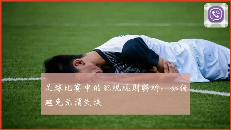 足球比赛中的犯规规则解析，如何避免无谓失误