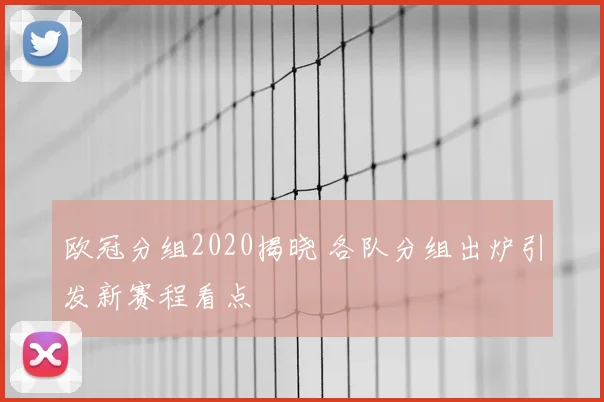 欧冠分组2020揭晓 各队分组出炉引发新赛程看点