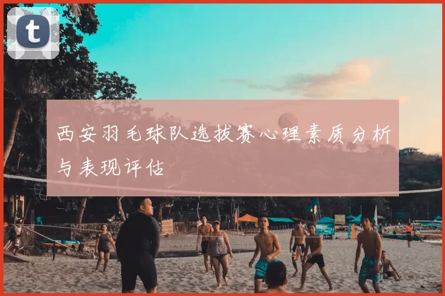 西安羽毛球队选拔赛心理素质分析与表现评估