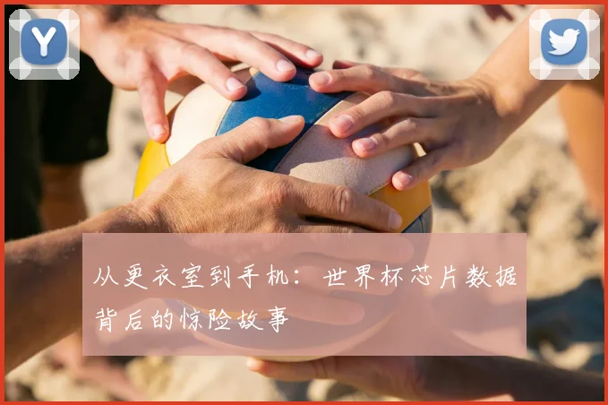 从更衣室到手机：世界杯芯片数据背后的惊险故事
