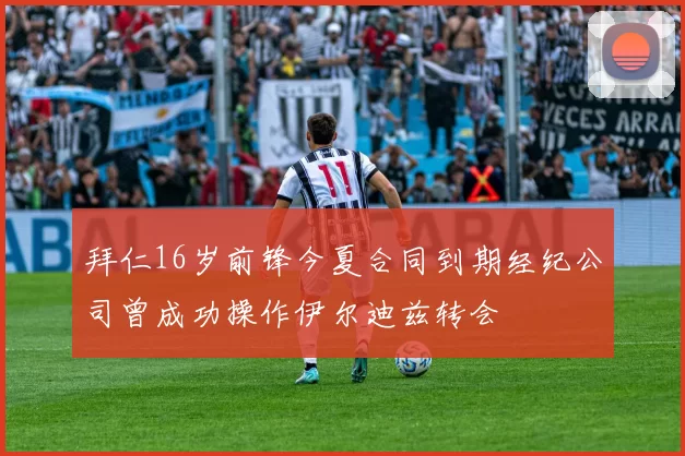 拜仁16岁前锋今夏合同到期经纪公司曾成功操作伊尔迪兹转会