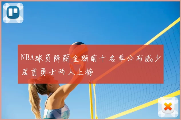 NBA球员降薪金额前十名单公布威少居首勇士两人上榜