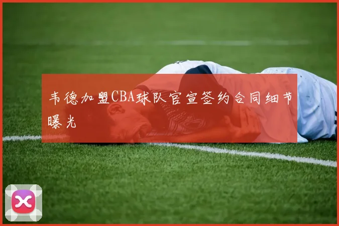 韦德加盟CBA球队官宣签约合同细节曝光