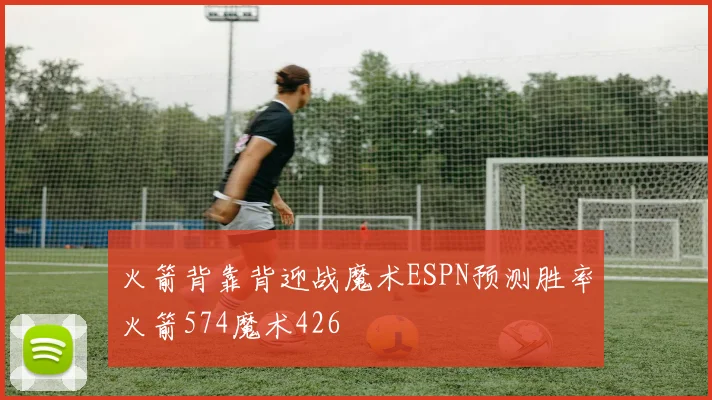 火箭背靠背迎战魔术ESPN预测胜率火箭574魔术426