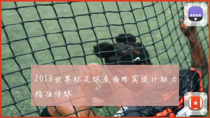 2018世界杯足球表面蜂窝设计助力精准传球