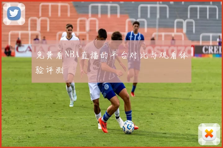 免费看NBA直播的平台对比与观看体验评测