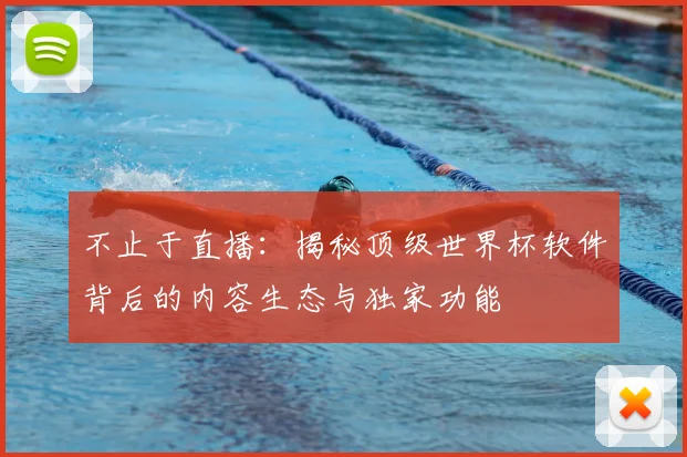 不止于直播：揭秘顶级世界杯软件背后的内容生态与独家功能