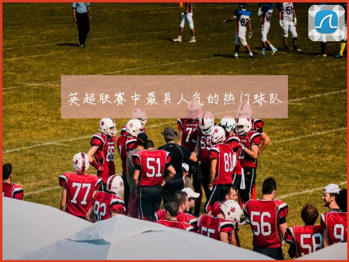 英超联赛中最具人气的热门球队