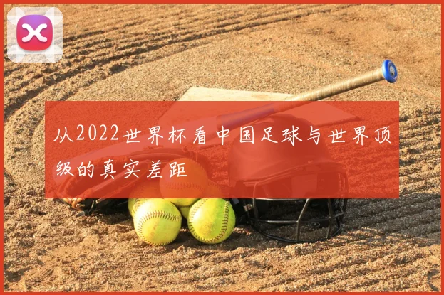 从2022世界杯看中国足球与世界顶级的真实差距