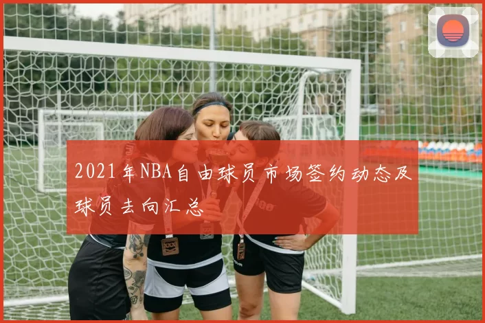 2021年NBA自由球员市场签约动态及球员去向汇总