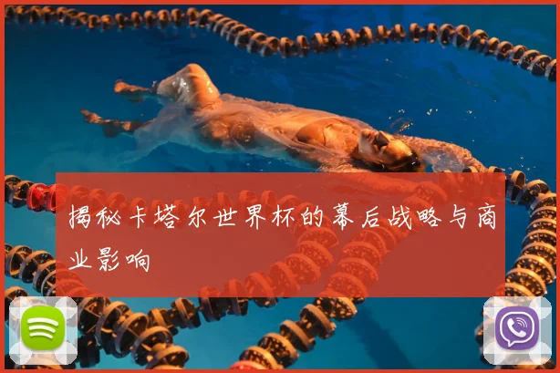 揭秘卡塔尔世界杯的幕后战略与商业影响