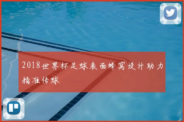 2018世界杯足球表面蜂窝设计助力精准传球