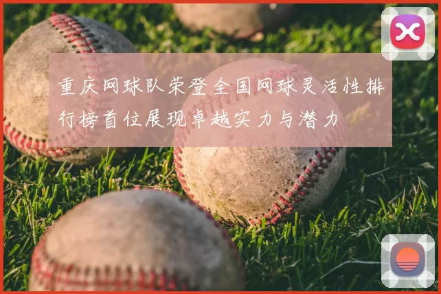 重庆网球队荣登全国网球灵活性排行榜首位展现卓越实力与潜力