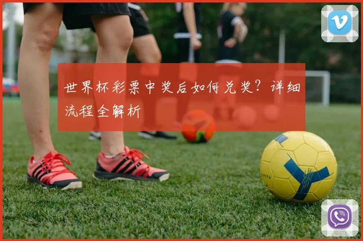 世界杯彩票中奖后如何兑奖?详细流程全解析