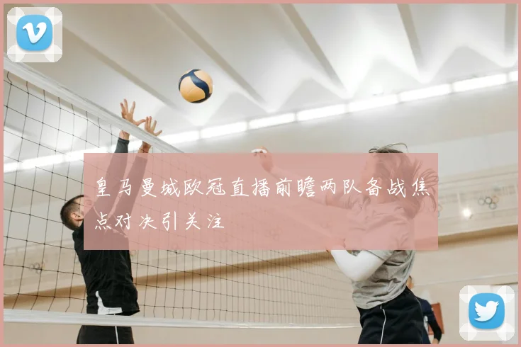 皇马曼城欧冠直播前瞻两队备战焦点对决引关注