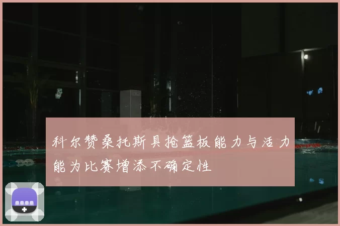 科尔赞桑托斯具抢篮板能力与活力能为比赛增添不确定性