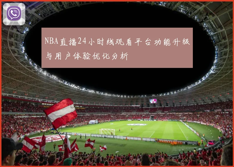 NBA直播24小时线观看平台功能升级与用户体验优化分析