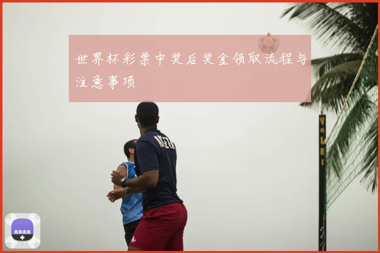 世界杯彩票中奖后奖金领取流程与注意事项