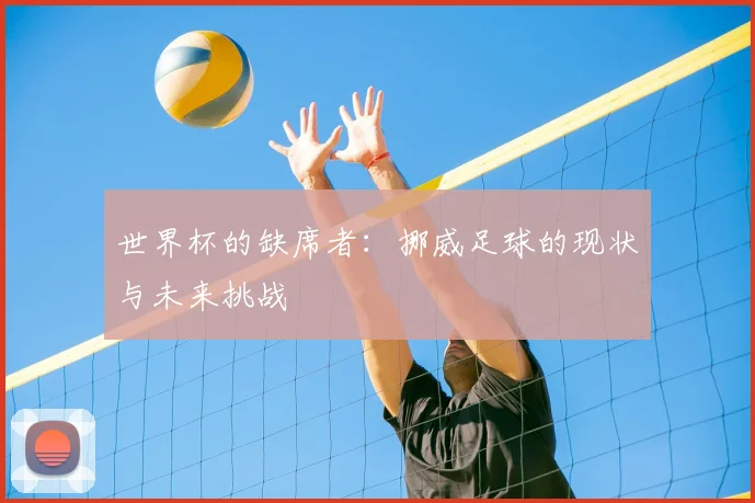 世界杯的缺席者：挪威足球的现状与未来挑战